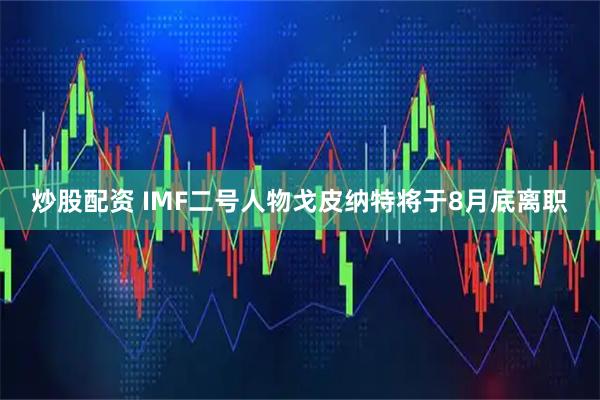炒股配资 IMF二号人物戈皮纳特将于8月底离职