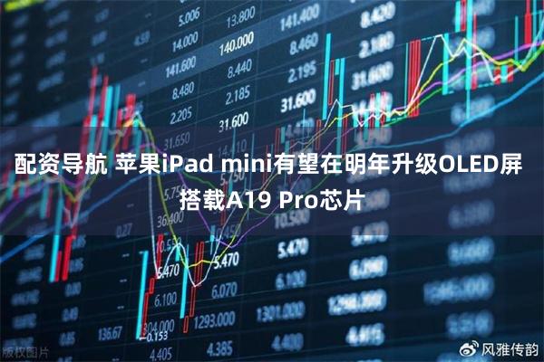 配资导航 苹果iPad mini有望在明年升级OLED屏 搭载A19 Pro芯片