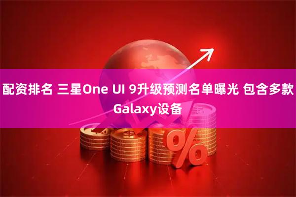 配资排名 三星One UI 9升级预测名单曝光 包含多款Galaxy设备