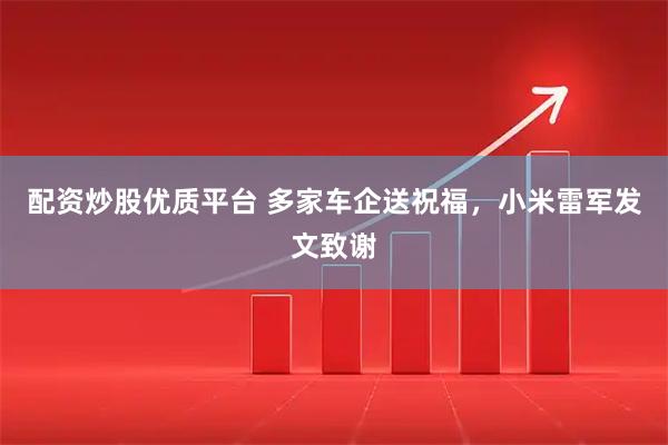 配资炒股优质平台 多家车企送祝福，小米雷军发文致谢