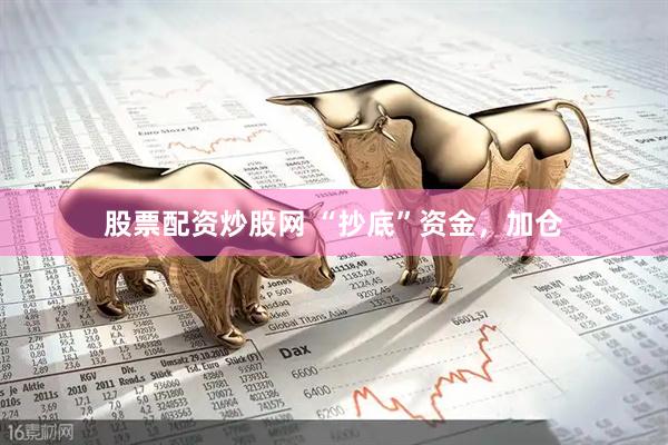 股票配资炒股网 “抄底”资金，加仓
