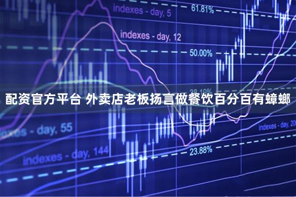 配资官方平台 外卖店老板扬言做餐饮百分百有蟑螂